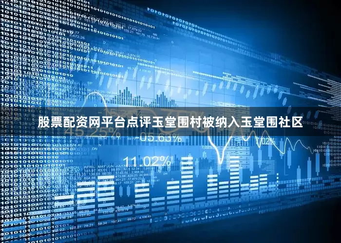 股票配资网平台点评玉堂围村被纳入玉堂围社区