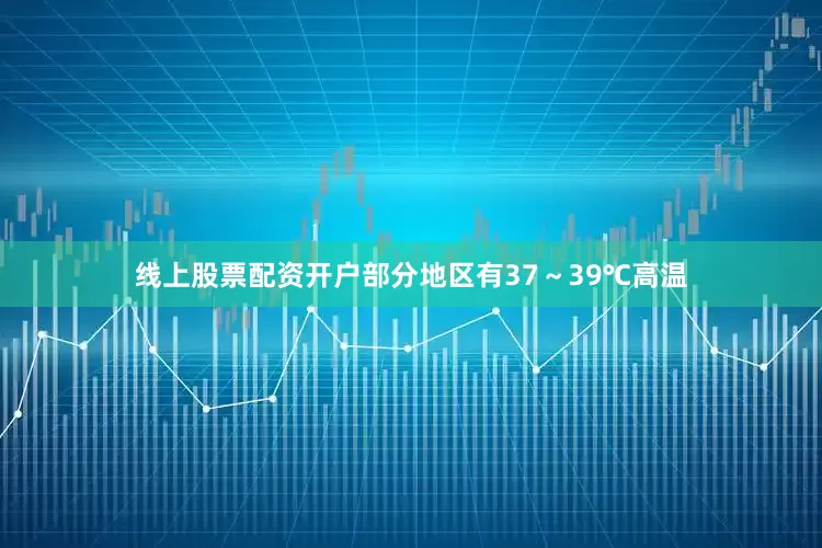 线上股票配资开户部分地区有37～39℃高温